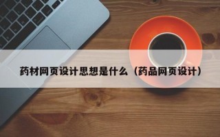 无棣药材网页设计思想是什么（药品网页设计）
